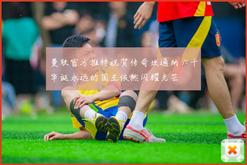 曼联官方推特祝贺传奇坎通纳六十华诞永远的国王依然闪耀光芒