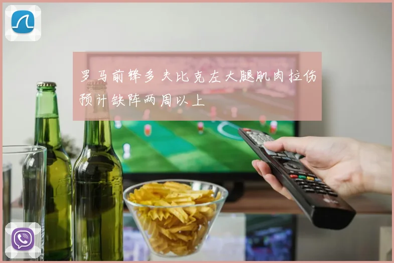 罗马前锋多夫比克左大腿肌肉拉伤预计缺阵两周以上