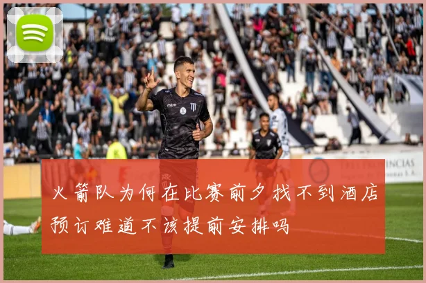 火箭队为何在比赛前夕找不到酒店预订难道不该提前安排吗