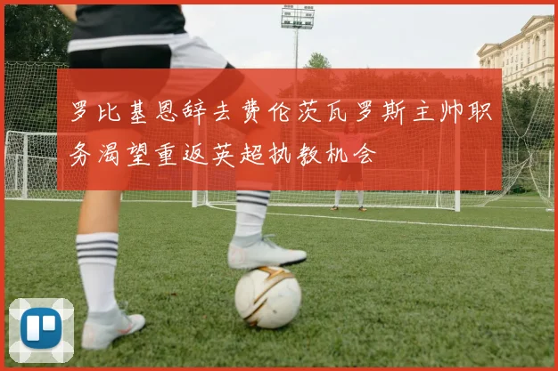罗比基恩辞去费伦茨瓦罗斯主帅职务渴望重返英超执教机会