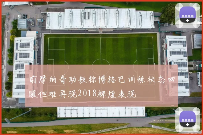 前摩纳哥助教称博格巴训练状态回暖但难再现2018辉煌表现